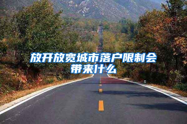 放开放宽城市落户限制会带来什么