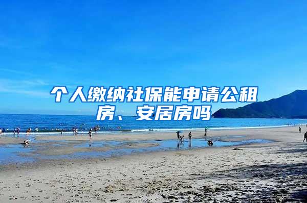 个人缴纳社保能申请公租房、安居房吗