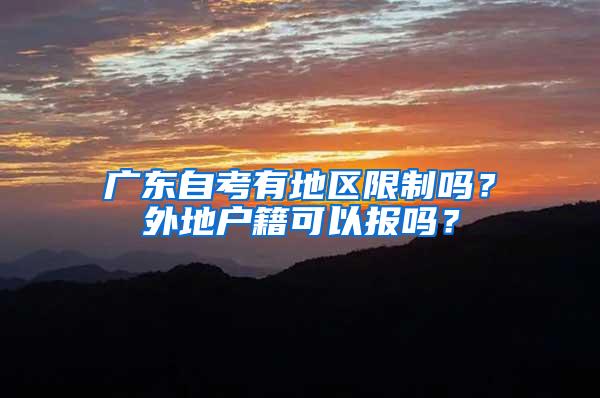 广东自考有地区限制吗？外地户籍可以报吗？