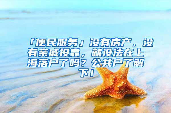 「便民服务」没有房产，没有亲戚投靠，就没法在上海落户了吗？公共户了解下！