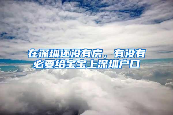 在深圳还没有房，有没有必要给宝宝上深圳户口