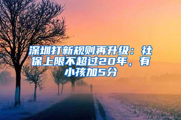 深圳打新规则再升级：社保上限不超过20年，有小孩加5分