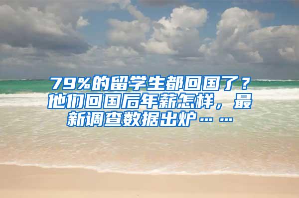 79%的留学生都回国了？他们回国后年薪怎样，最新调查数据出炉……