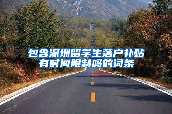 包含深圳留学生落户补贴有时间限制吗的词条