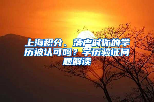 上海积分、落户时你的学历被认可吗？学历验证问题解读