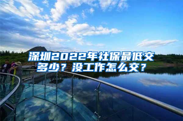 深圳2022年社保最低交多少？没工作怎么交？