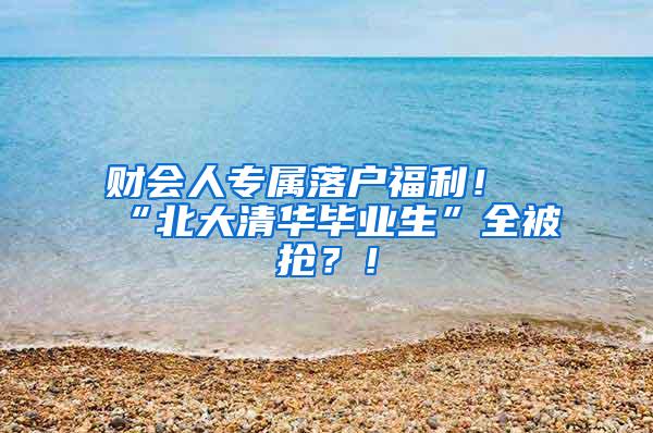 财会人专属落户福利！“北大清华毕业生”全被抢？！