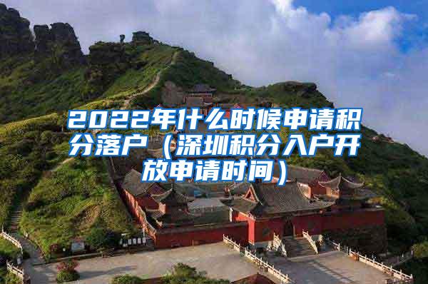 2022年什么时候申请积分落户（深圳积分入户开放申请时间）