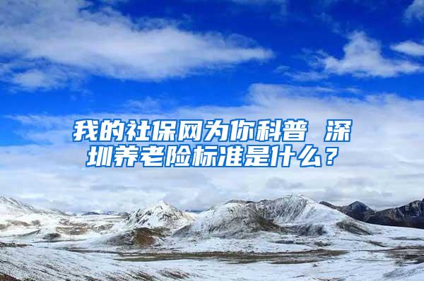 我的社保网为你科普 深圳养老险标准是什么？