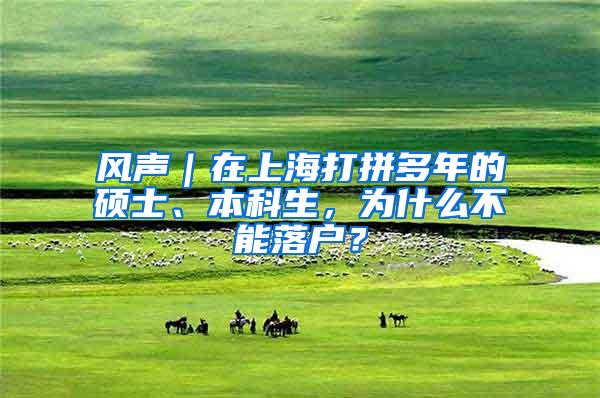 风声｜在上海打拼多年的硕士、本科生，为什么不能落户？