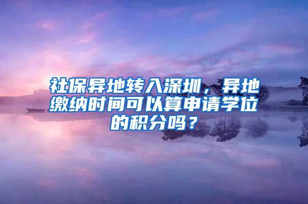 社保异地转入深圳，异地缴纳时间可以算申请学位的积分吗？
