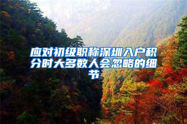 应对初级职称深圳入户积分时大多数人会忽略的细节