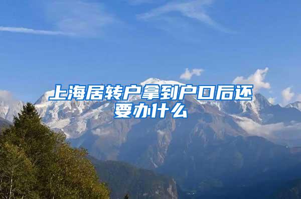 上海居转户拿到户口后还要办什么