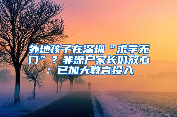 外地孩子在深圳“求学无门”？非深户家长们放心：已加大教育投入