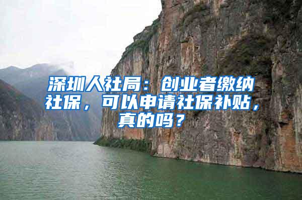 深圳人社局：创业者缴纳社保，可以申请社保补贴，真的吗？
