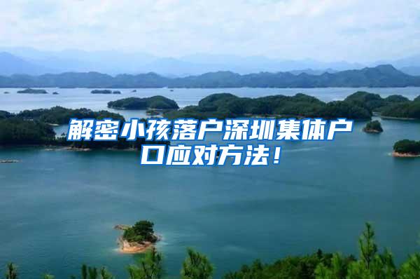 解密小孩落户深圳集体户口应对方法！