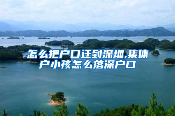 怎么把户口迁到深圳,集体户小孩怎么落深户口