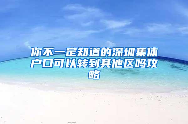 你不一定知道的深圳集体户口可以转到其他区吗攻略