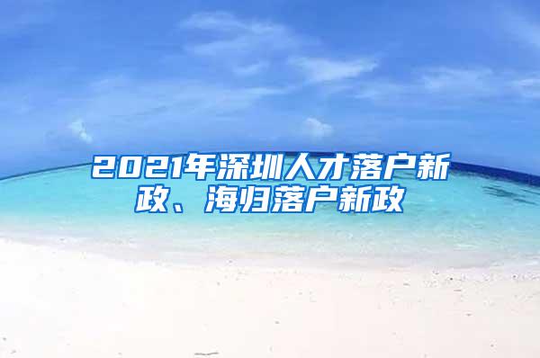 2021年深圳人才落户新政、海归落户新政