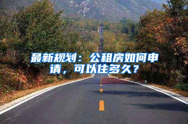 最新规划：公租房如何申请，可以住多久？