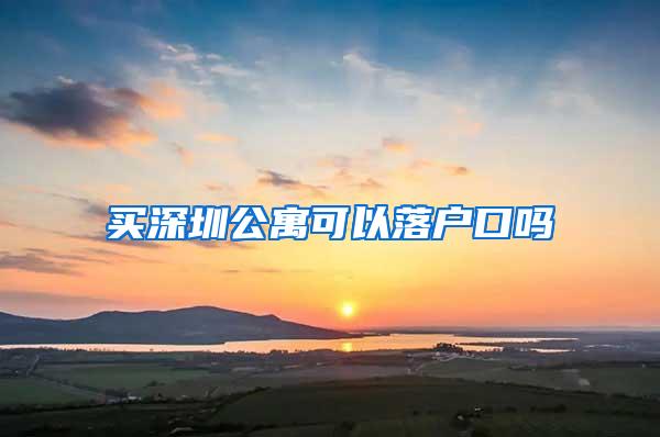 买深圳公寓可以落户口吗