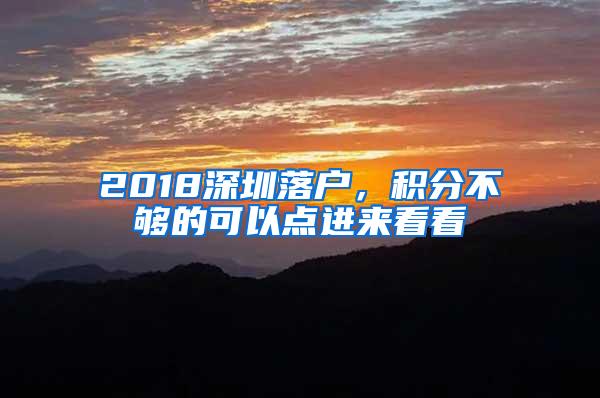 2018深圳落户，积分不够的可以点进来看看