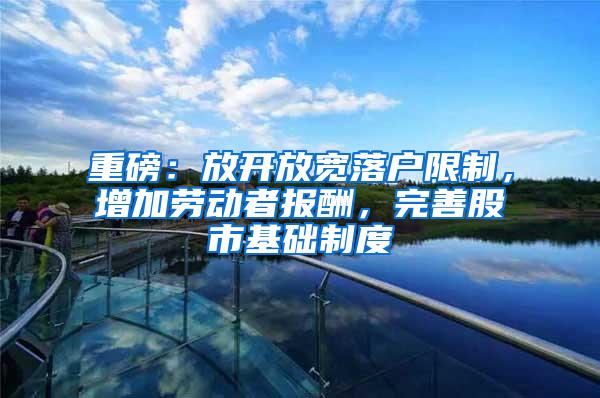 重磅：放开放宽落户限制，增加劳动者报酬，完善股市基础制度