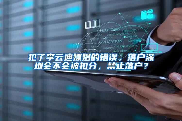 犯了李云迪嫖娼的错误，落户深圳会不会被扣分，禁止落户？