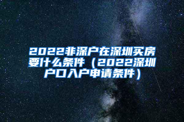 2022非深户在深圳买房要什么条件（2022深圳户口入户申请条件）