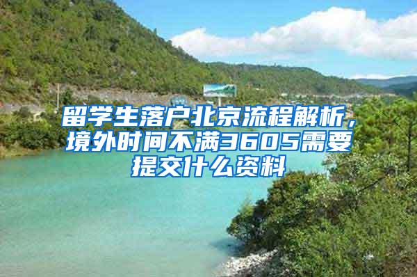 留学生落户北京流程解析，境外时间不满3605需要提交什么资料