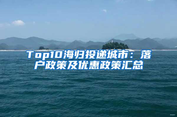 Top10海归投递城市：落户政策及优惠政策汇总