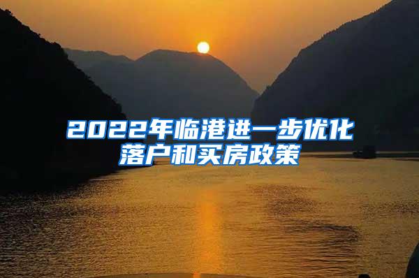 2022年临港进一步优化落户和买房政策