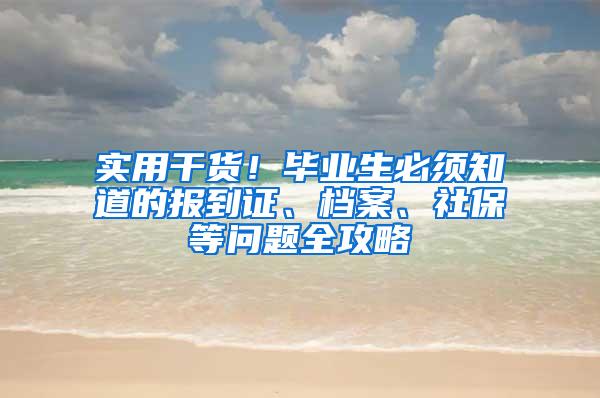 实用干货！毕业生必须知道的报到证、档案、社保等问题全攻略