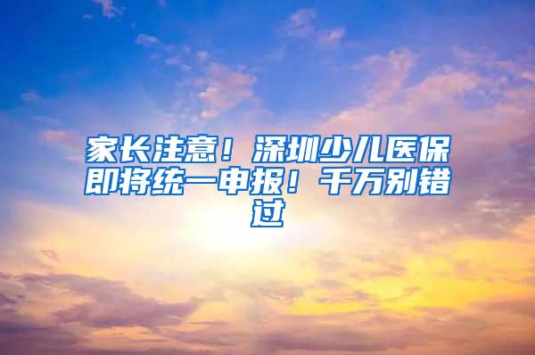 家长注意！深圳少儿医保即将统一申报！千万别错过