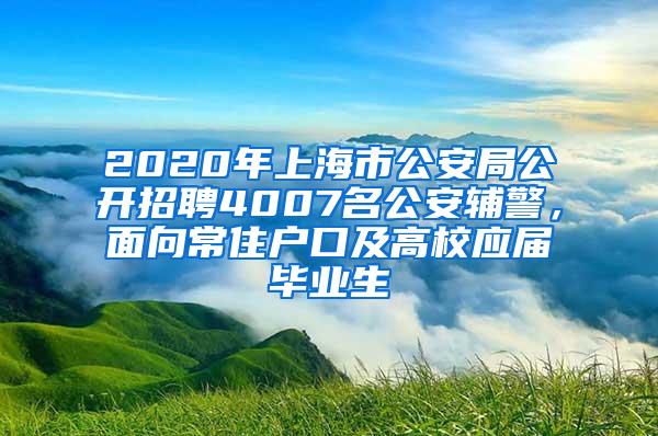 2020年上海市公安局公开招聘4007名公安辅警，面向常住户口及高校应届毕业生