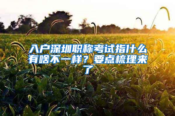 入户深圳职称考试指什么有啥不一样？要点梳理来了