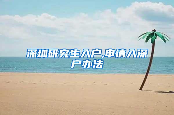 深圳研究生入户,申请入深户办法