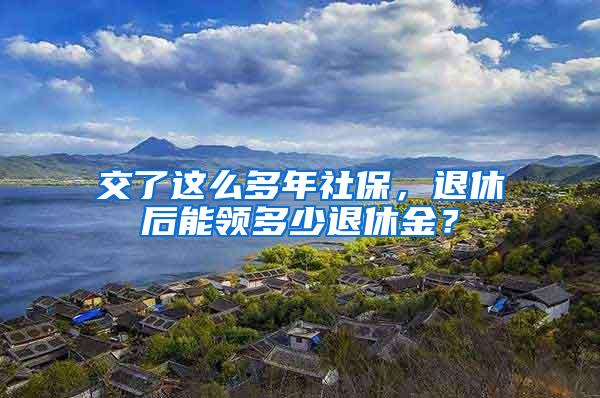 交了这么多年社保，退休后能领多少退休金？