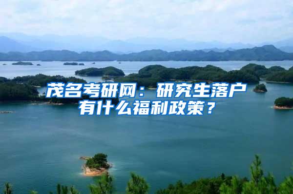 茂名考研网：研究生落户有什么福利政策？