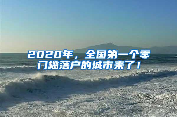 2020年，全国第一个零门槛落户的城市来了！