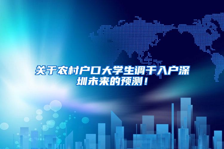 关于农村户口大学生调干入户深圳未来的预测！