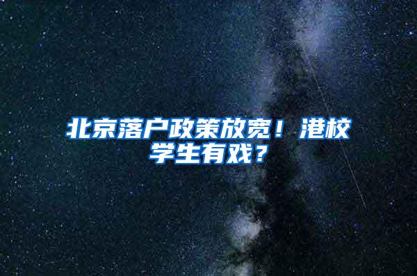 北京落户政策放宽！港校学生有戏？