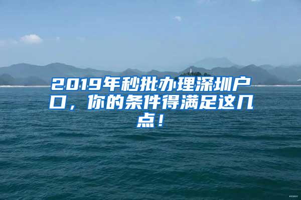 2019年秒批办理深圳户口，你的条件得满足这几点！