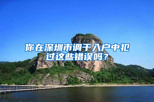 你在深圳市调干入户中犯过这些错误吗？