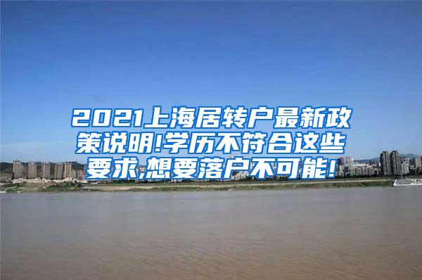 2021上海居转户最新政策说明!学历不符合这些要求,想要落户不可能!