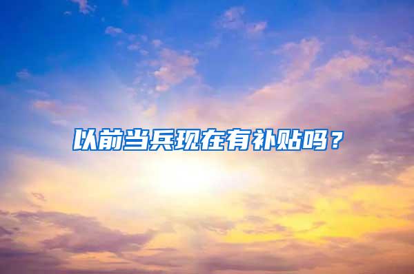 以前当兵现在有补贴吗？
