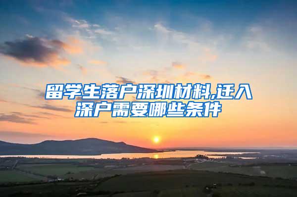 留学生落户深圳材料,迁入深户需要哪些条件
