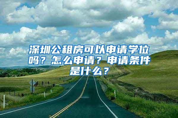深圳公租房可以申请学位吗？怎么申请？申请条件是什么？