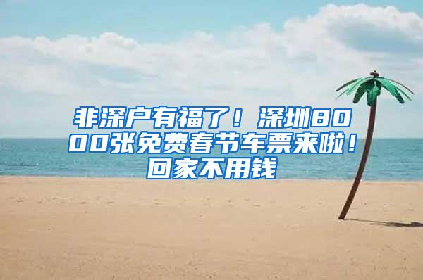 非深户有福了！深圳8000张免费春节车票来啦！回家不用钱