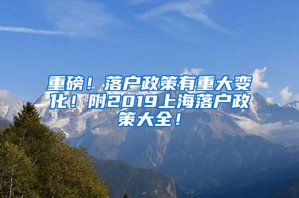 重磅！落户政策有重大变化！附2019上海落户政策大全！